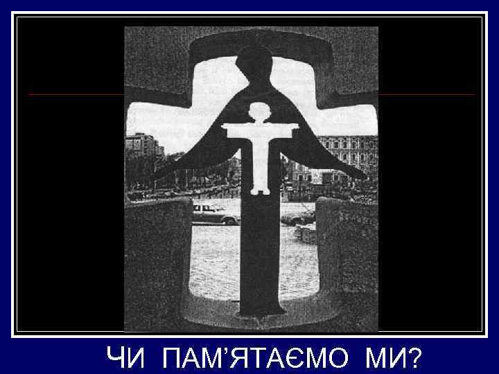 ЧИ ПАМ’ЯТАЄМО МИ? 
