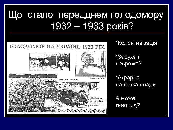 Що стало передднем голодомору 1932 – 1933 років? *Колективізація *Засуха і неврожай *Аграрна політика