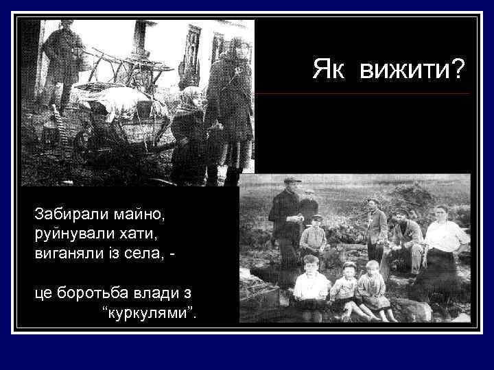 Як вижити? Забирали майно, руйнували хати, виганяли із села, це боротьба влади з “куркулями”.