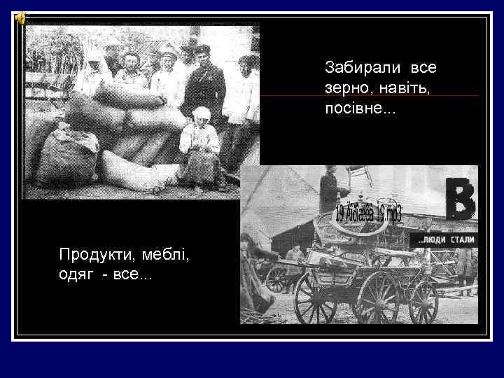 Забирали все зерно, навіть, посівне. . . Продукти, меблі, одяг - все. . .