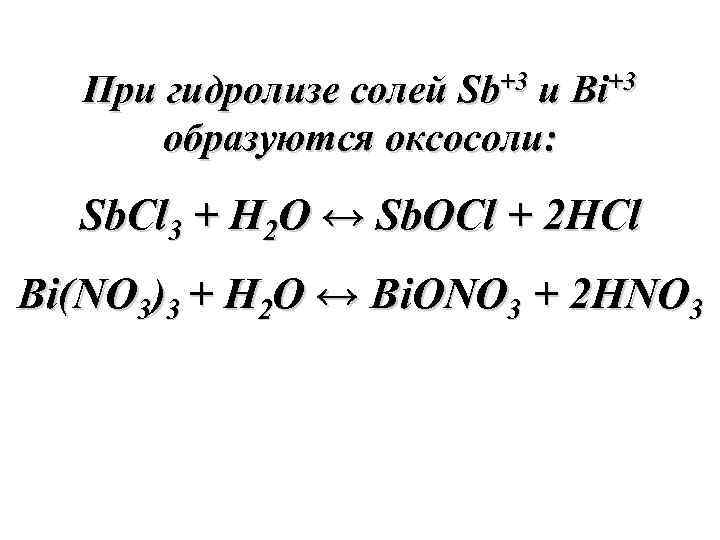 При гидролизе солей Sb+3 и Bi+3 образуются оксосоли: Sb. Cl 3 + H 2