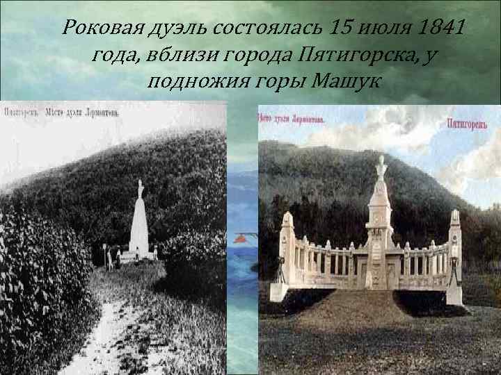 Роковая дуэль состоялась 15 июля 1841 года, вблизи города Пятигорска, у подножия горы Машук