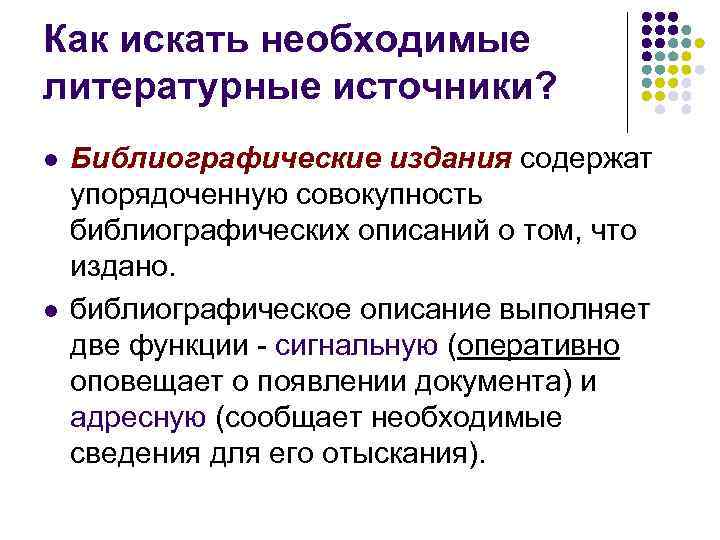 Как искать необходимые литературные источники? l l Библиографические издания содержат упорядоченную совокупность библиографических описаний