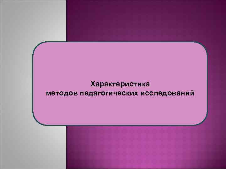 Характеристика методов педагогических исследований 