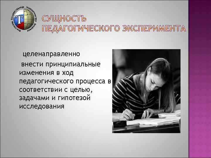 целенаправленно внести принципиальные изменения в ход педагогического процесса в соответствии с целью, задачами и