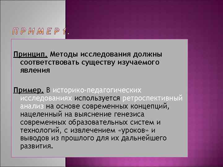 Принцип. Методы исследования должны соответствовать существу изучаемого явления Пример. В историко-педагогических исследованиях используется ретроспективный