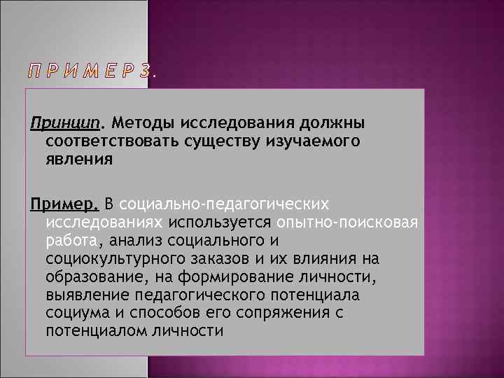 Принцип. Методы исследования должны соответствовать существу изучаемого явления Пример. В социально-педагогических исследованиях используется опытно-поисковая