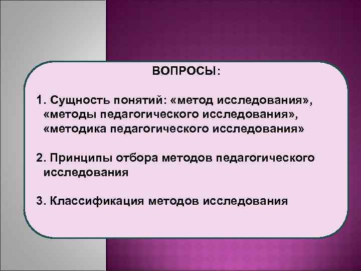  ВОПРОСЫ: 1. Сущность понятий: «метод исследования» , «методы педагогического исследования» , «методика педагогического