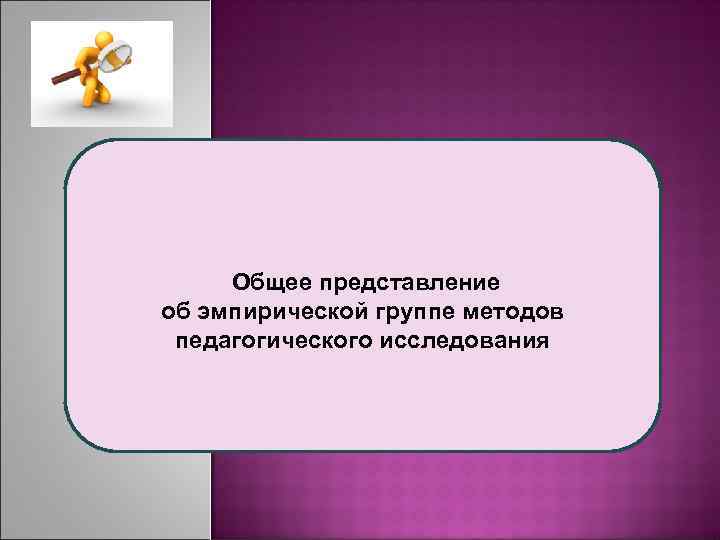 Общее представление об эмпирической группе методов педагогического исследования 
