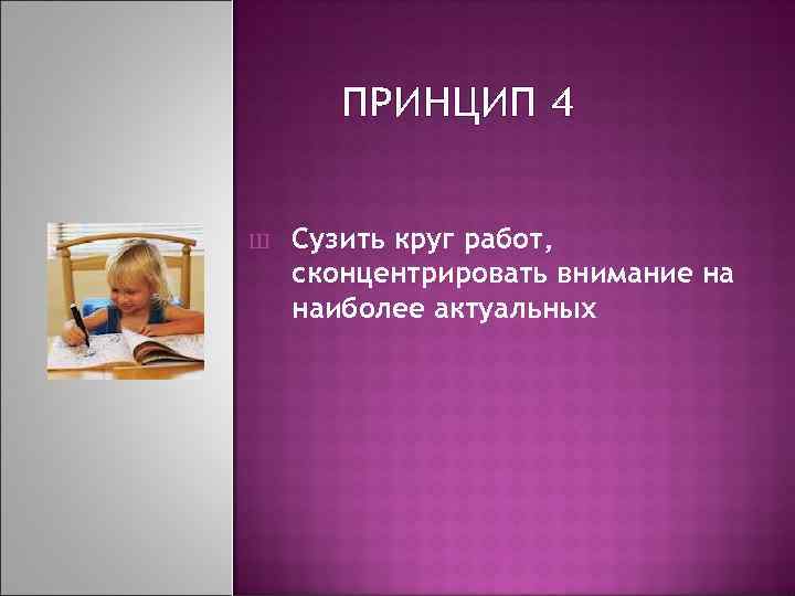 ПРИНЦИП 4 Ш Сузить круг работ, сконцентрировать внимание на наиболее актуальных 