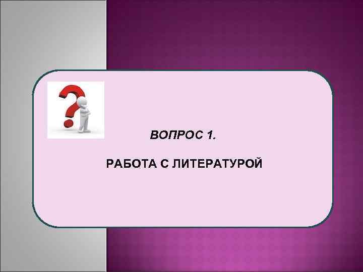 ВОПРОС 1. РАБОТА С ЛИТЕРАТУРОЙ 