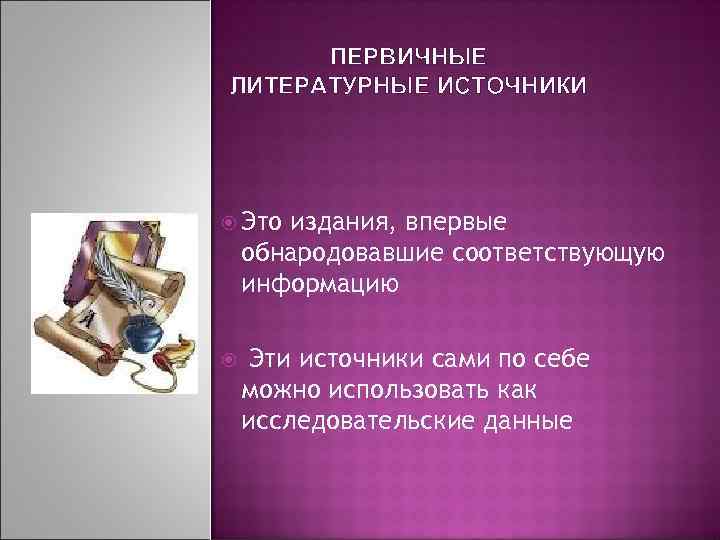 ПЕРВИЧНЫЕ ЛИТЕРАТУРНЫЕ ИСТОЧНИКИ Это издания, впервые обнародовавшие соответствующую информацию Эти источники сами по себе