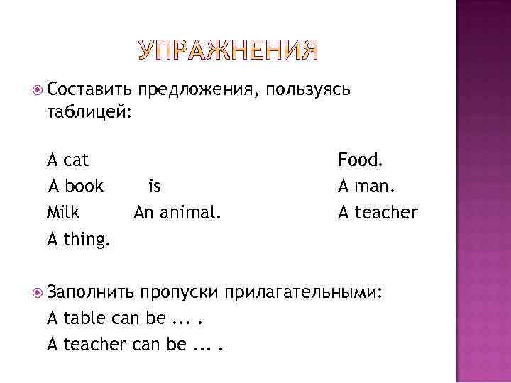  Составить предложения, пользуясь таблицей: A cat A book Milk A thing. is An