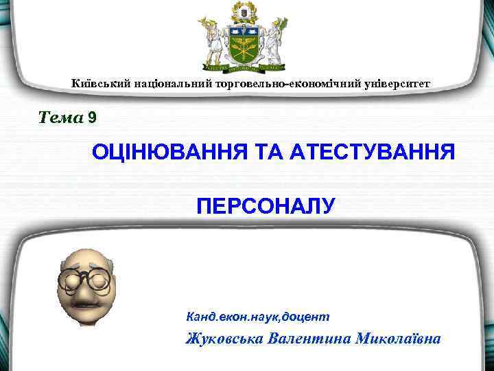 Київський національний торговельно економічний університет Тема 9 ОЦІНЮВАННЯ ТА АТЕСТУВАННЯ ПЕРСОНАЛУ Канд. екон. наук,