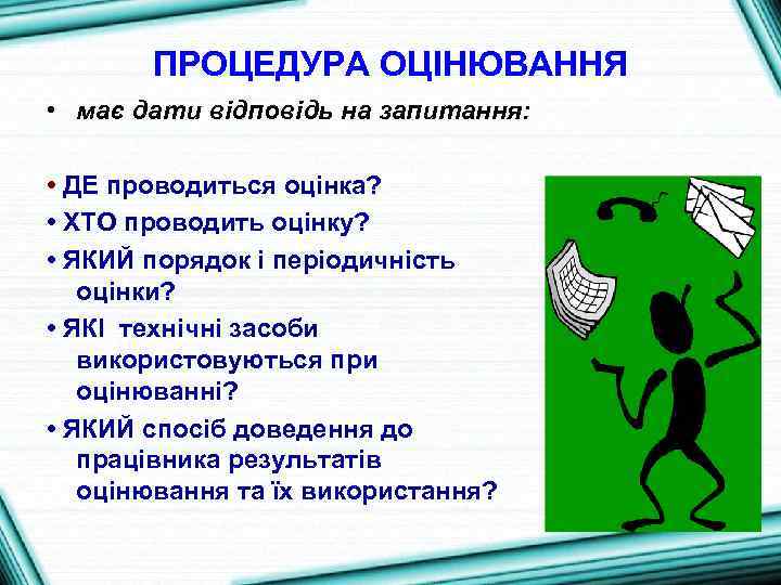 ПРОЦЕДУРА ОЦІНЮВАННЯ • має дати відповідь на запитання: • ДЕ проводиться оцінка? • ХТО