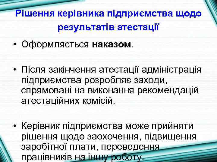 Рішення керівника підприємства щодо результатів атестації • Оформляється наказом. • Після закінчення атестації адміністрація