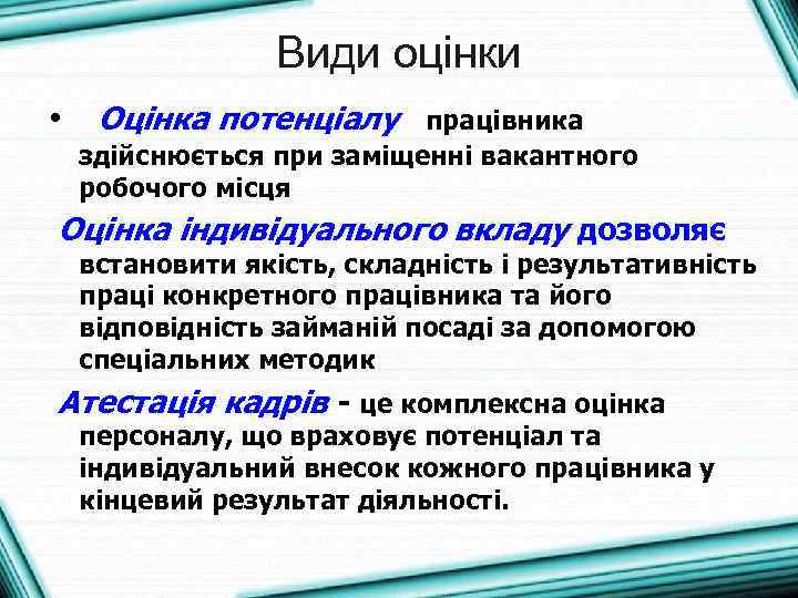 Види оцінки • Оцінка потенціалу працівника здійснюється при заміщенні вакантного робочого місця Оцінка індивідуального
