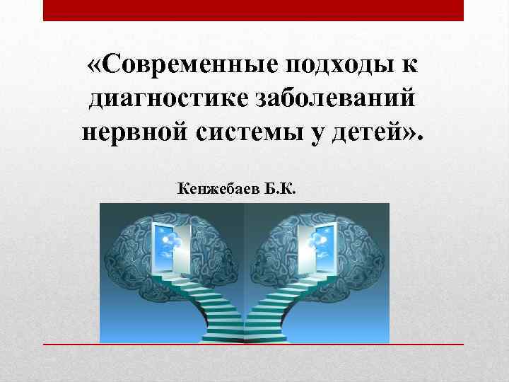  «Современные подходы к диагностике заболеваний нервной системы у детей» . Кенжебаев Б. К.
