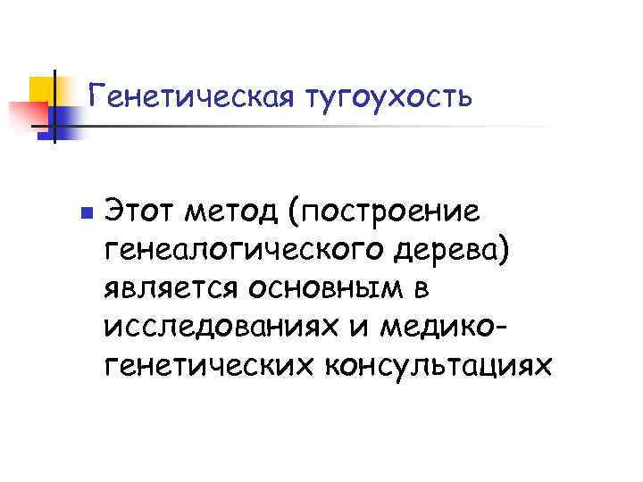 Генетическая тугоухость n Этот метод (построение генеалогического дерева) является основным в исследованиях и медикогенетических
