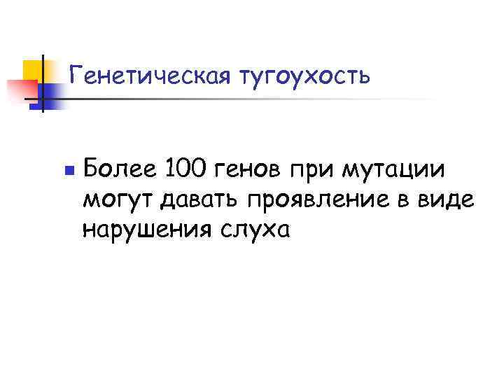 Генетическая тугоухость n Более 100 генов при мутации могут давать проявление в виде нарушения