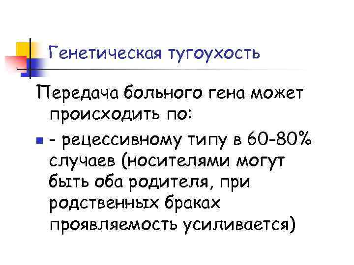 Генетическая тугоухость Передача больного гена может происходить по: n - рецессивному типу в 60