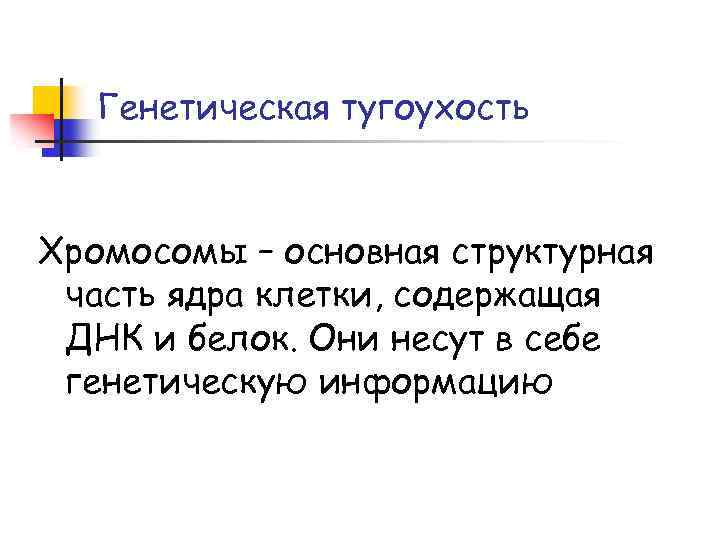 Генетическая тугоухость Хромосомы – основная структурная часть ядра клетки, содержащая ДНК и белок. Они