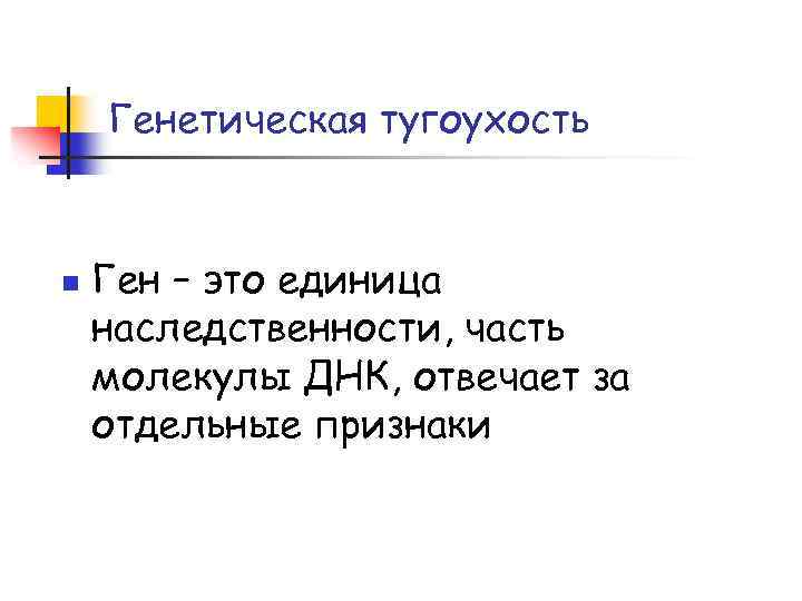 Генетическая тугоухость n Ген – это единица наследственности, часть молекулы ДНК, отвечает за отдельные