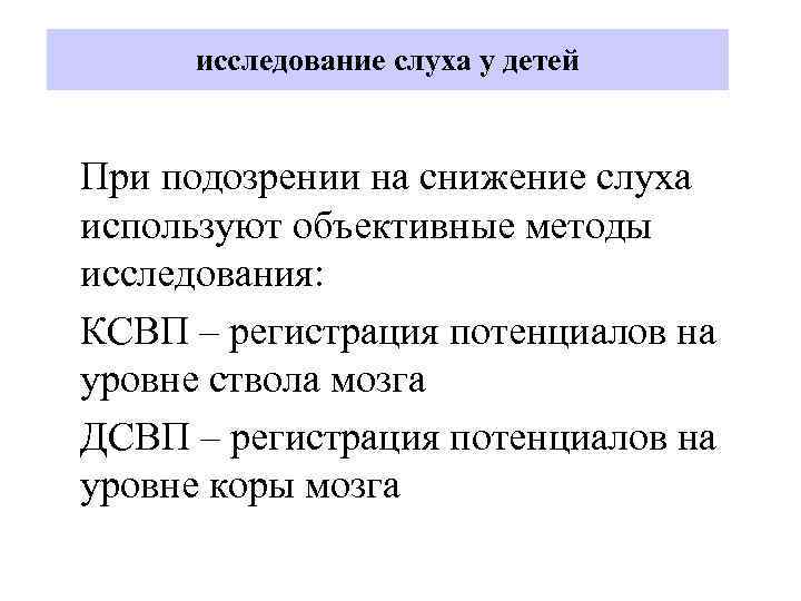 исследование слуха у детей При подозрении на снижение слуха используют объективные методы исследования: КСВП