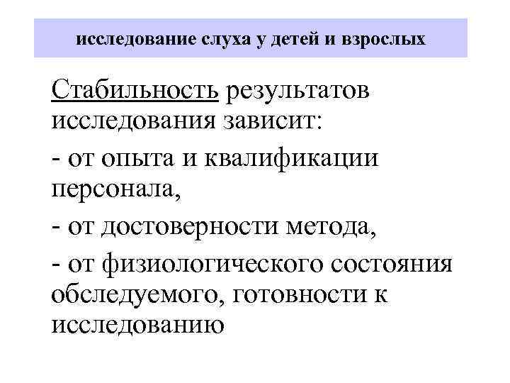 исследование слуха у детей и взрослых Стабильность результатов исследования зависит: - от опыта и
