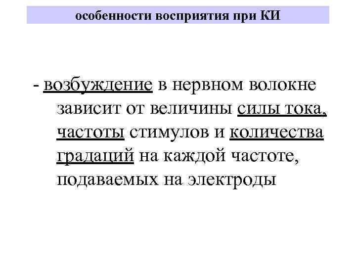 особенности восприятия при КИ - возбуждение в нервном волокне зависит от величины силы тока,
