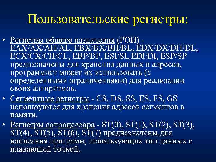 Пользовательские регистры: • Регистры общего назначения (РОН) - EAX/AX/AH/AL, EBX/BX/BH/BL, EDX/DX/DH/DL, ЕСХ/CX/CH/CL, ЕВР/ВР, ESI/SI,