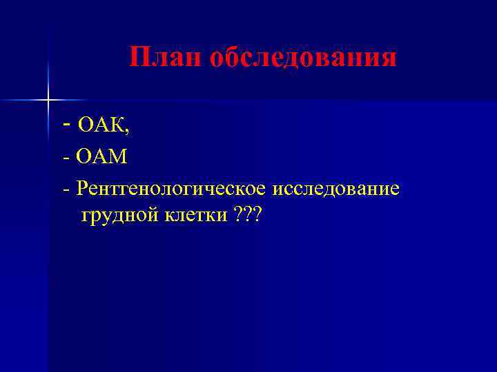 План обследования - ОАК, - ОАМ - Рентгенологическое исследование грудной клетки ? ? ?