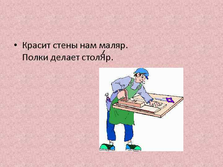  • Красит стены нам маляр. Полки делает стол. Яр. 