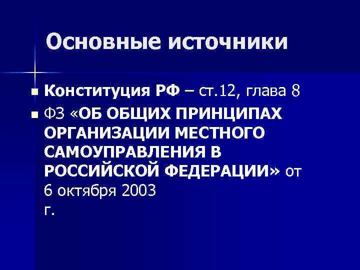 Основные источники Конституция РФ – ст. 12, глава 8 n ФЗ «ОБ ОБЩИХ ПРИНЦИПАХ