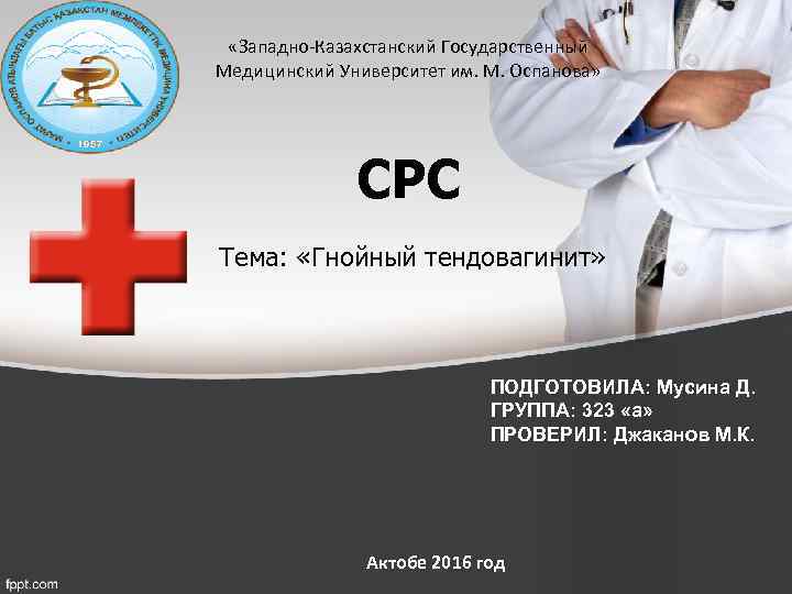  «Западно-Казахстанский Государственный Медицинский Университет им. М. Оспанова» СРС Тема: «Гнойный тендовагинит» ПОДГОТОВИЛА: Мусина