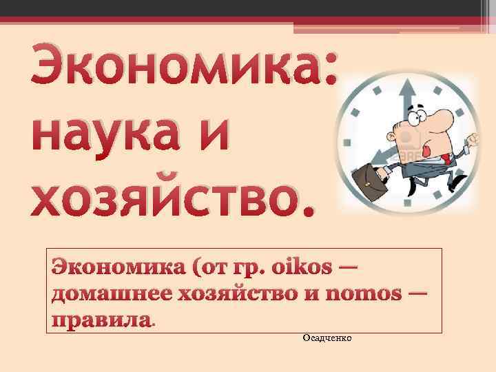 Экономика: наука и хозяйство. Экономика (от гр. oikos — домашнее хозяйство и nomos —