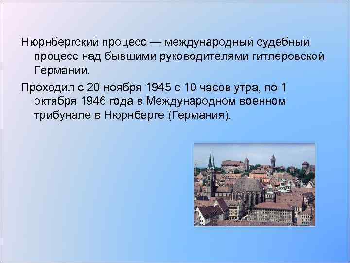 Нюрнбергский процесс — международный судебный процесс над бывшими руководителями гитлеровской Германии. Проходил с 20