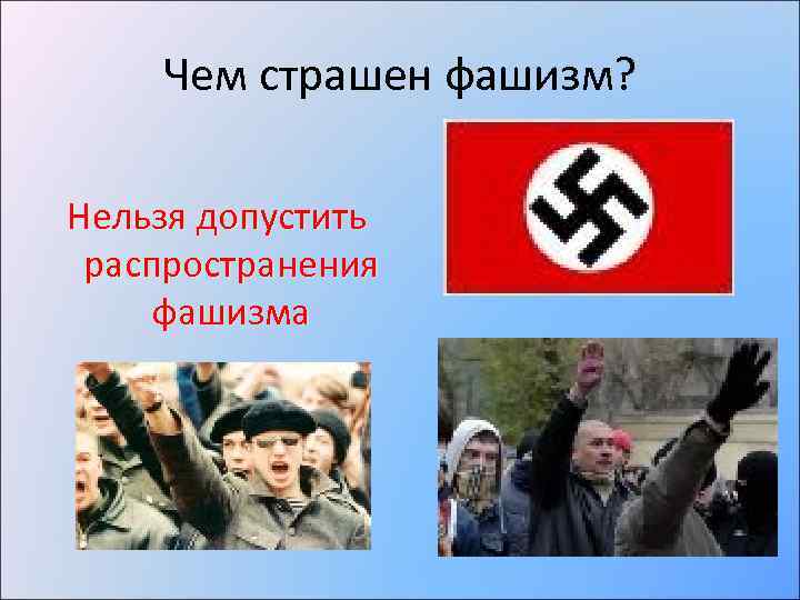 Чем страшен фашизм? Нельзя допустить распространения фашизма 