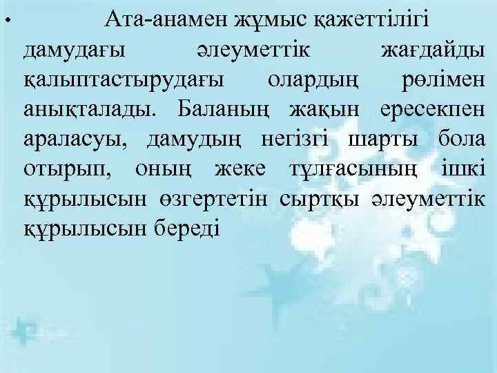  • Ата-анамен жұмыс қажеттілігі дамудағы әлеуметтік жағдайды қалыптастырудағы олардың рөлімен анықталады. Баланың жақын
