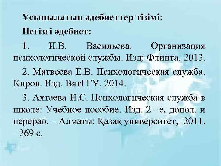 Ұсынылатын әдебиеттер тізімі: Негізгі әдебиет: 1. И. В. Васильева. Организация психологической службы. Изд: Флинта.