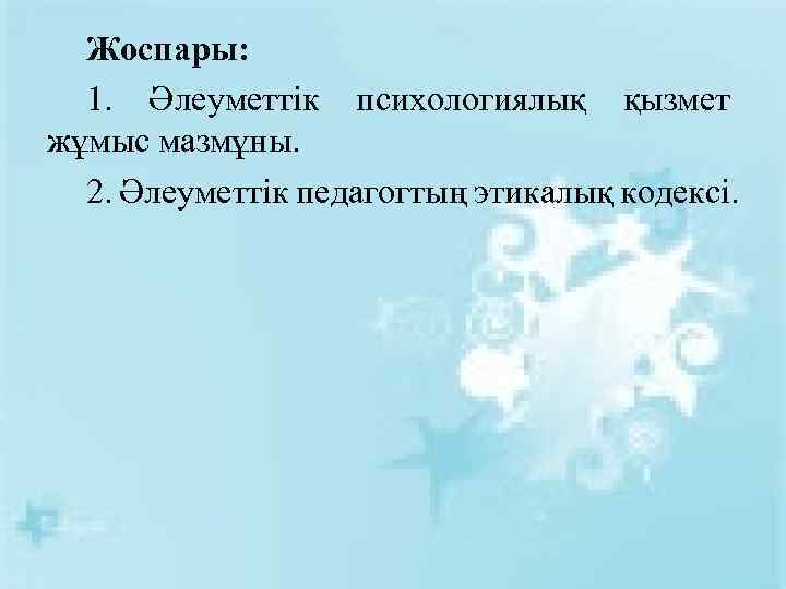 Жоспары: 1. Әлеуметтік психологиялық қызмет жұмыс мазмұны. 2. Әлеуметтік педагогтың этикалық кодексі. 