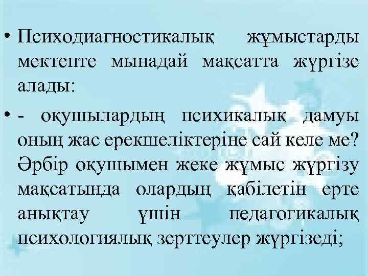  • Психодиагностикалық жұмыстарды мектепте мынадай мақсатта жүргізе алады: • - оқушылардың психикалық дамуы