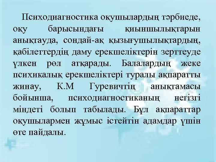 Психодиагностика оқушылардың тәрбиеде, оқу барысындағы қиыншылықтарын анықтауда, сондай-ақ қызығушылықтардың, қабілеттердің даму ерекшеліктерін зерттеуде үлкен