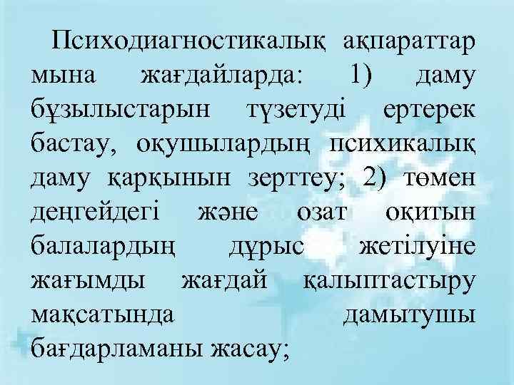 Психодиагностикалық ақпараттар мына жағдайларда: 1) даму бұзылыстарын түзетуді ертерек бастау, оқушылардың психикалық даму қарқынын