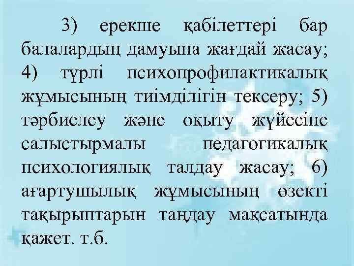  3) ерекше қабілеттері бар балалардың дамуына жағдай жасау; 4) түрлі психопрофилактикалық жұмысының тиімділігін