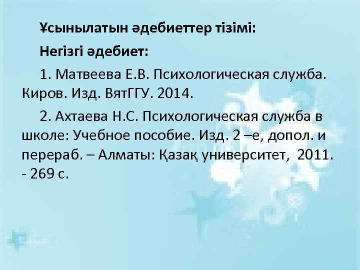 Ұсынылатын әдебиеттер тізімі: Негізгі әдебиет: 1. Матвеева Е. В. Психологическая служба. Киров. Изд. Вят.