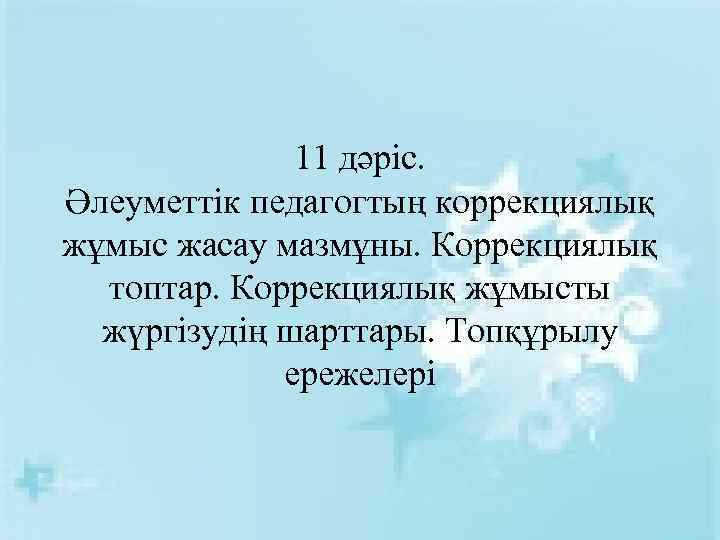 11 дәріс. Әлеуметтік педагогтың коррекциялық жұмыс жасау мазмұны. Коррекциялық топтар. Коррекциялық жұмысты жүргізудің шарттары.