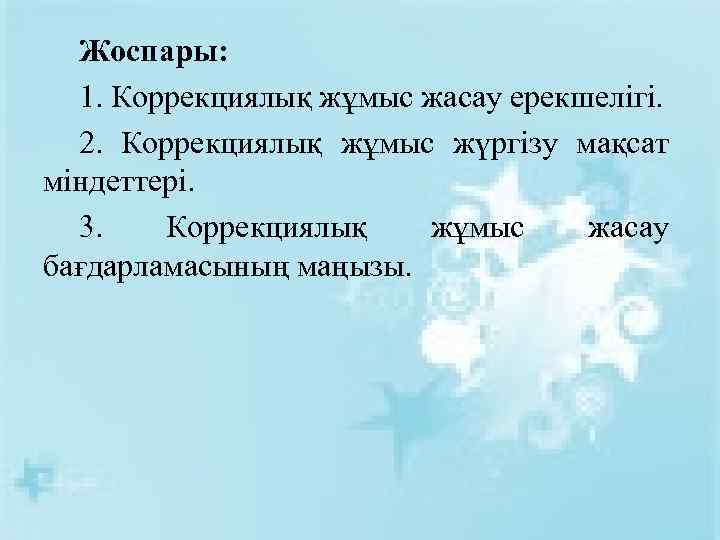 Жоспары: 1. Коррекциялық жұмыс жасау ерекшелігі. 2. Коррекциялық жұмыс жүргізу мақсат міндеттері. 3. Коррекциялық
