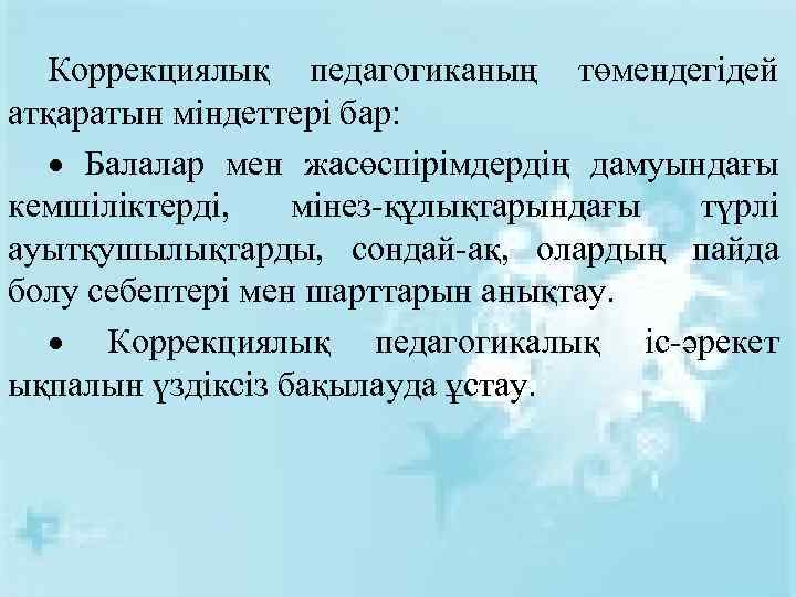 Коррекциялық педагогиканың төмендегідей атқаратын міндеттері бар: Балалар мен жасөспірімдердің дамуындағы кемшіліктерді, мінез-құлықтарындағы түрлі ауытқушылықтарды,