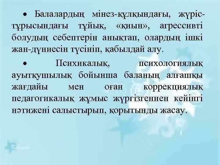  Балалардың мінез-құлқындағы, жүрістұрысындағы тұйық, «қиын» , агрессивті болудың себептерін анықтап, олардың ішкі жан-дүниесін